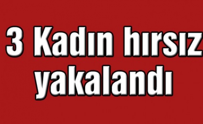 Hırsız 3 kadın, polis ekipleri tarafından yakalandı