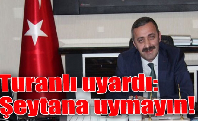 Turanlı uyardı: Şeytana uymayın!