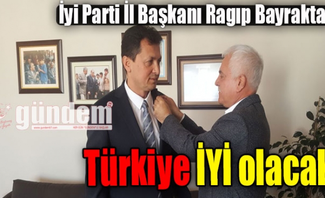 İyi Parti İl Başkanı Ragıp Bayraktar: Türkiye İYİ olacak