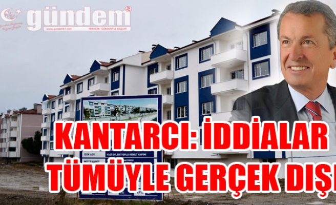 Kantarcı: İddialar tümüyle gerçek dışı