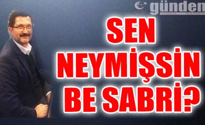 Sen neymişsin be Sabri?