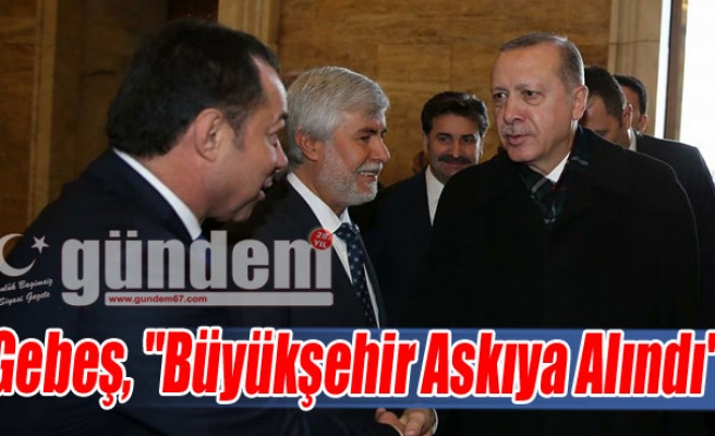 Gebeş, "Büyükşehir Askıya Alındı"