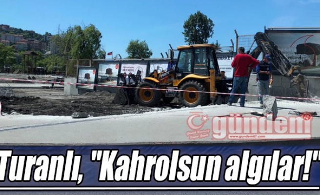 Turanlı, "Kahrolsun algılar!"