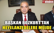 BAŞKAN BOZKURT'TAN HEYELANZEDELERE MÜJDE