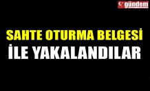 SAHTE OTURMA BELGESİ İLE YAKALANDILAR