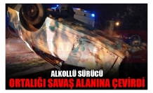 ALKOLLÜ SÜRÜCÜ ORTALIĞI SAVAŞ ALANINA ÇEVİRDİ