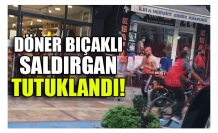 DÖNER BIÇAKLI SALDIRGAN TUTUKLANDI!