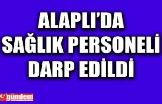 ALAPLI'DA SAĞLIK PERSONELİ DARP EDİLDİ