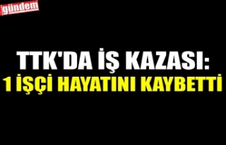 TTK'DA İŞ KAZASI: 1 İŞÇİ HAYATINI KAYBETTİ