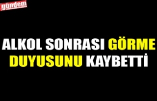 ALKOL SONRASI GÖRME DUYUSUNU KAYBETTİ