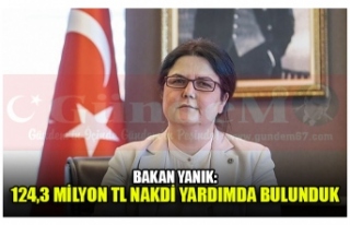 BAKAN YANIK: 124,3 MİLYON TL NAKDİ YARDIMDA BULUNDUK