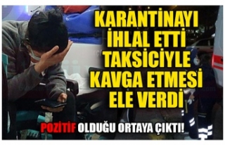 KARANTİNAYI İHLAL ETTİ TAKSİCİYLE KAVGA ETMESİ...