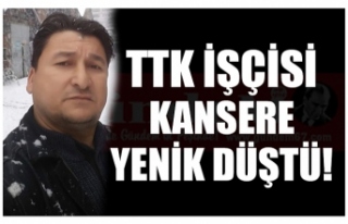 TTK İŞÇİSİ KANSERE YENİLDİ!