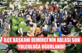 İLÇE BAŞKANI DEMİRCİ’NİN ABLASI SON YOLCULUĞA...