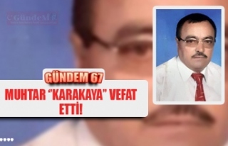 MUHTAR ‘’KARAKAYA’’ VEFAT ETTİ!