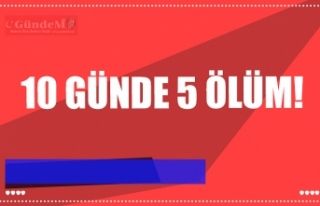 10 GÜNDE 5 ÖLÜM!