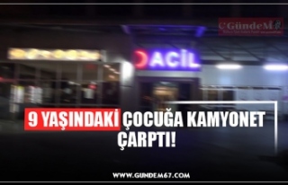 9 YAŞINDAKİ ÇOCUĞA KAMYONET ÇARPTI!