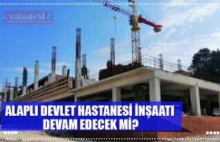 ALAPLI DEVLET HASTANESİ İNŞAATI DEVAM EDECEK Mİ?