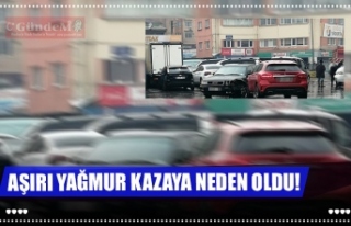 AŞIRI YAĞMUR KAZAYA NEDEN OLDU!