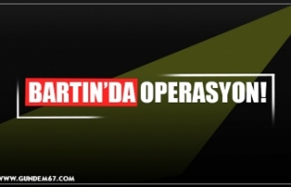 BARTIN’DA OPERASYON!