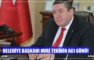 BELEDİYE BAŞKANI NURİ TEKİNİN ACI GÜNÜ!