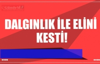 DALGINLIK İLE ELİNİ  KESTİ!