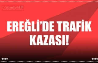 EREĞLİ’DE TRAFİK KAZASI!