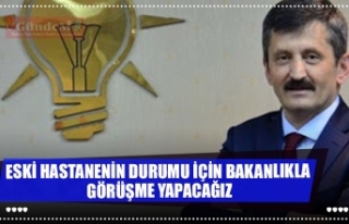 ESKİ HASTANENİN DURUMU İÇİN BAKANLIKLA GÖRÜŞME...