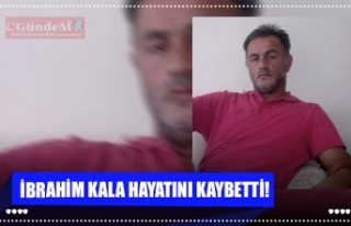 İBRAHİM KALA HAYATINI KAYBETTİ!