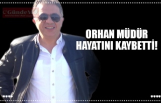 ORHAN MÜDÜR HAYATINI KAYBETTİ!