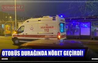 OTOBÜS DURAĞINDA NÖBET GEÇİRDİ!