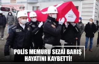 POLİS MEMURU SEZAİ BARIŞ  HAYATINI KAYBETTİ!