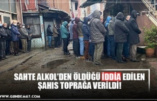 SAHTE ALKOL’DEN ÖLDÜĞÜ İDDİA EDİLEN ŞAHIS...