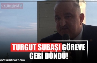 TURGUT SUBAŞI GÖREVE GERİ DÖNDÜ!