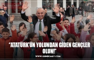 ‘’ATATÜRK’ÜN YOLUNDAN GİDEN GENÇLER OLUN!’’