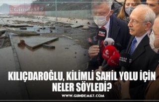 KILIÇDAROĞLU, KİLİMLİ SAHİL YOLU İÇİN NELER...