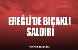 EREĞLİ’DE BIÇAKLI  SALDIRI