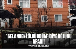 ‘’GEL ANNENİ ÖLDÜRDÜM’’ DİYE OĞLUNU...