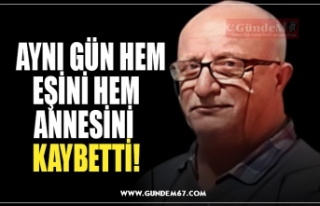 AYNI GÜN HEM EŞİNİ HEM ANNESİNİ KAYBETTİ!