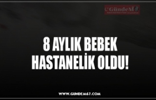 8 AYLIK BEBEK HASTANELİK OLDU!