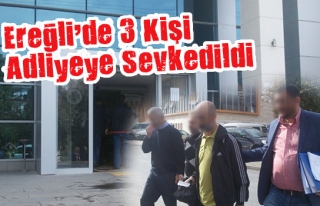 Ereğli´de adliyeye sevk edilen 3 kişi tutuklandı