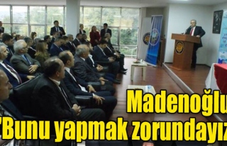 Madenoğlu: "Bunu yapmak zorundayız"