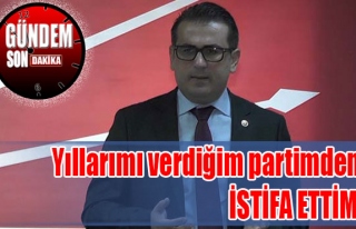 Yıllarımı verdiğim partimden İstifa ettim!