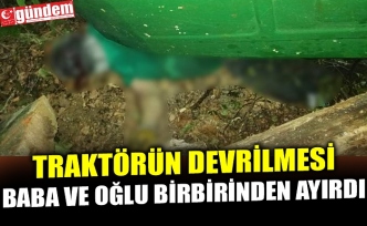 TRAKTÖRÜN DEVRİLMESİ BABA VE OĞLU BİRBİRİNDEN AYIRDI