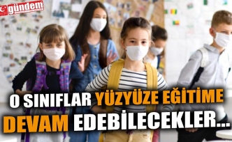 O SINIFLAR YÜZYÜZE EĞİTİME DEVAM EDEBİLECEKLER...