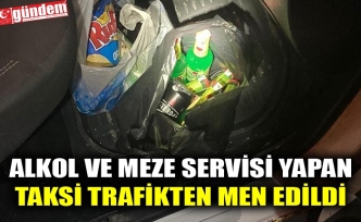 ALKOL VE MEZE SERVİSİ YAPAN TAKSİ TRAFİKTEN MEN EDİLDİ