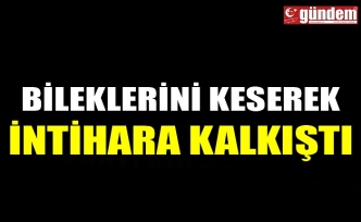 BİLEKLERİNİ KESEREK İNTİHARA KALKIŞTI