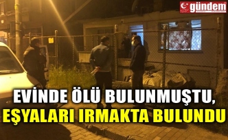 EVİNDE ÖLÜ BULUNMUŞTU, EŞYALARI IRMAKTA BULUNDU