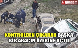 KONTROLDEN ÇIKARAK BAŞKA BİR ARACIN ÜZERİNE UÇTU