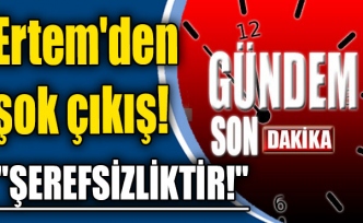 Ertem'den şok çıkış! "Şerefsizliktir!"